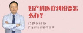 妇产科医疗纠纷要怎么办？