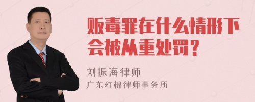 贩毒罪在什么情形下会被从重处罚？