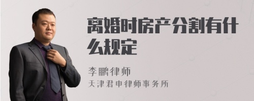 离婚时房产分割有什么规定