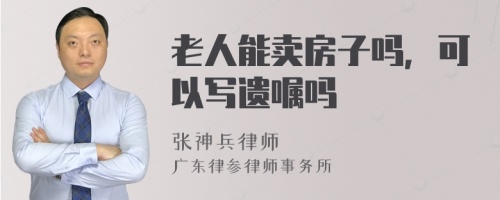 老人能卖房子吗，可以写遗嘱吗