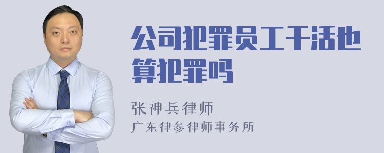 公司犯罪员工干活也算犯罪吗