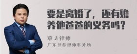 要是离婚了，还有赡养他爸爸的义务吗？