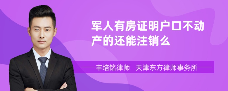 军人有房证明户口不动产的还能注销么