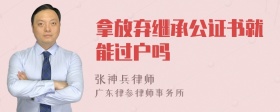 拿放弃继承公证书就能过户吗