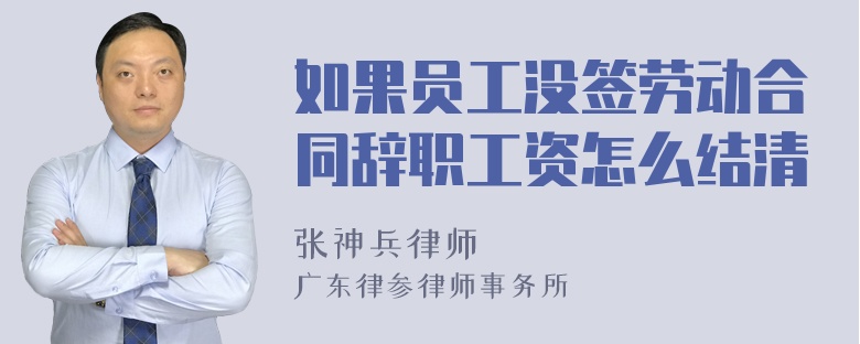 如果员工没签劳动合同辞职工资怎么结清