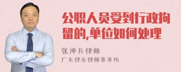 公职人员受到行政拘留的,单位如何处理