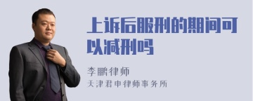 上诉后服刑的期间可以减刑吗