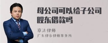 母公司可以给子公司股东借款吗