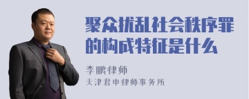 聚众扰乱社会秩序罪的构成特征是什么