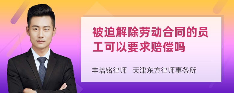 被迫解除劳动合同的员工可以要求赔偿吗