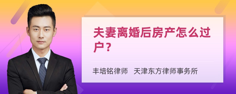 夫妻离婚后房产怎么过户？