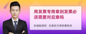 用发票专用章刻发票必须需要对应章吗