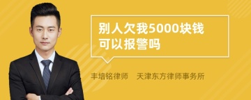 别人欠我5000块钱可以报警吗