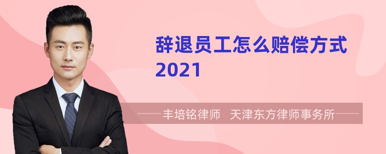 辞退员工怎么赔偿方式2021