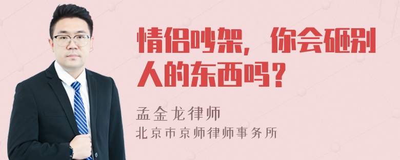 情侣吵架，你会砸别人的东西吗？