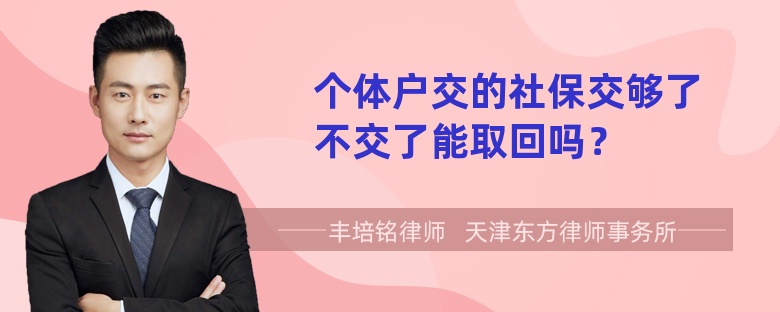 个体户交的社保交够了不交了能取回吗？