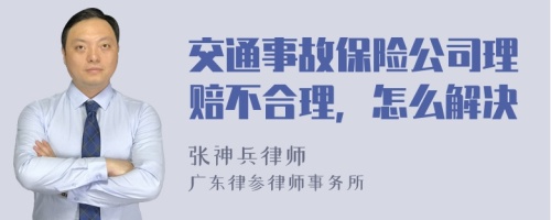 交通事故保险公司理赔不合理，怎么解决