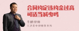 合同约定违约金过高可适当减少吗