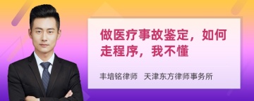 做医疗事故鉴定，如何走程序，我不懂