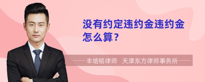 没有约定违约金违约金怎么算？