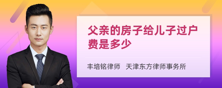 父亲的房子给儿子过户费是多少