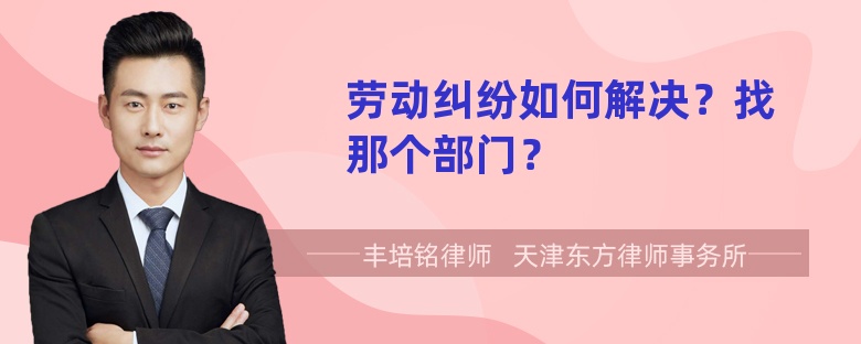 劳动纠纷如何解决？找那个部门？