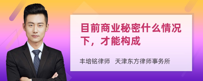 目前商业秘密什么情况下，才能构成