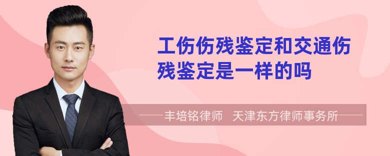 工伤伤残鉴定和交通伤残鉴定是一样的吗