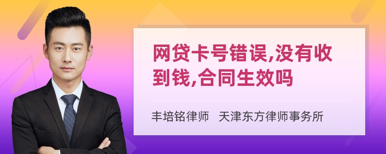 网贷卡号错误,没有收到钱,合同生效吗