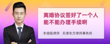 离婚协议签好了一个人能不能办理手续啊