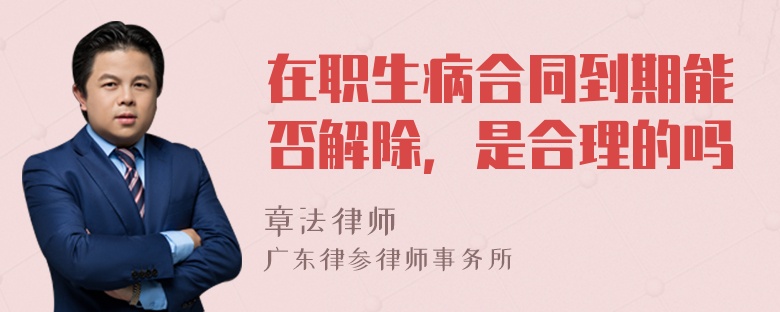 在职生病合同到期能否解除，是合理的吗