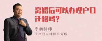 离婚后可以办理户口迁移吗？