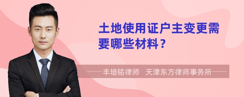 土地使用证户主变更需要哪些材料？