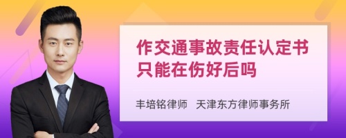 作交通事故责任认定书只能在伤好后吗