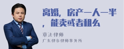 离婚，房产一人一半，能卖或者租么