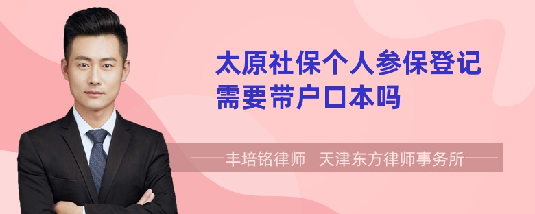 太原社保个人参保登记需要带户口本吗