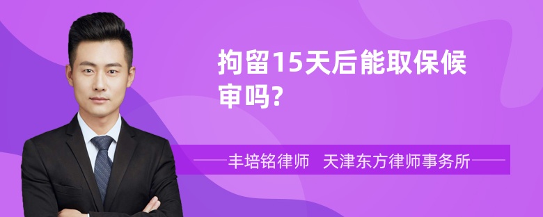 拘留15天后能取保候审吗?