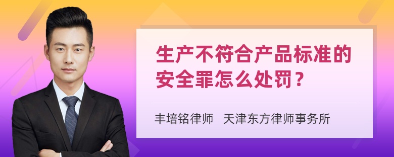 生产不符合产品标准的安全罪怎么处罚？