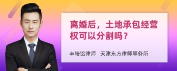 离婚后，土地承包经营权可以分割吗？