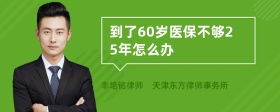 到了60岁医保不够25年怎么办