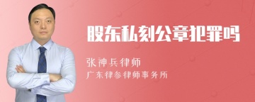 股东私刻公章犯罪吗