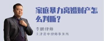 家庭暴力离婚财产怎么判断？