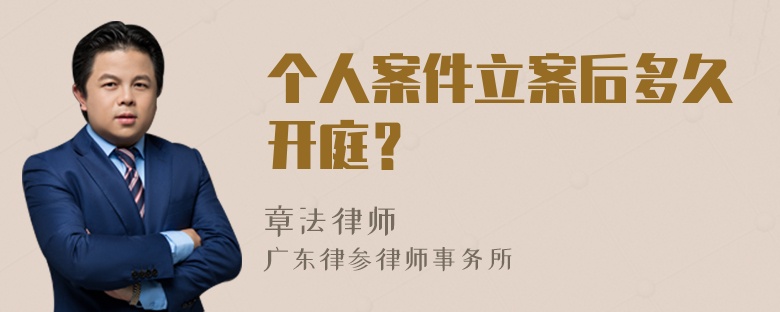 个人案件立案后多久开庭？