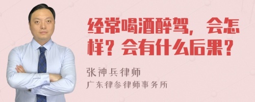 经常喝酒醉驾，会怎样？会有什么后果？