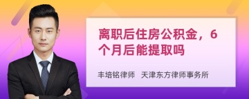 离职后住房公积金，6个月后能提取吗