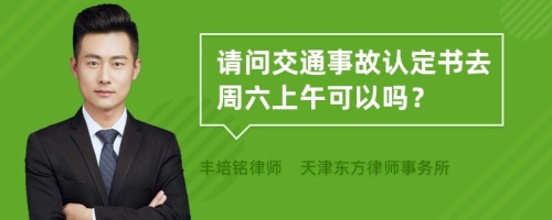 请问交通事故认定书去周六上午可以吗？