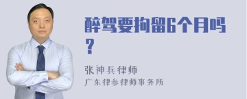 醉驾要拘留6个月吗？