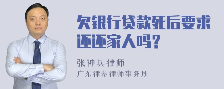 欠银行贷款死后要求还还家人吗？