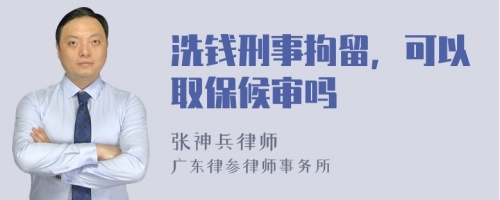 洗钱刑事拘留，可以取保候审吗