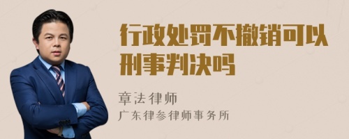 行政处罚不撤销可以刑事判决吗